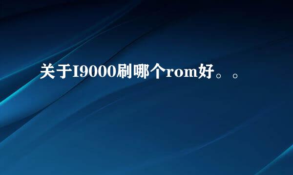 关于I9000刷哪个rom好。。