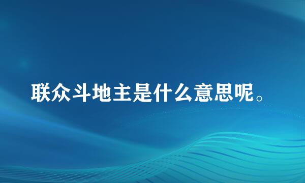 联众斗地主是什么意思呢。