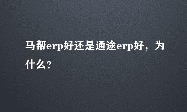 马帮erp好还是通途erp好，为什么？