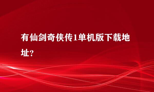 有仙剑奇侠传1单机版下载地址？