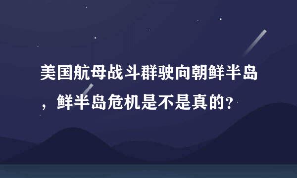 美国航母战斗群驶向朝鲜半岛，鲜半岛危机是不是真的？