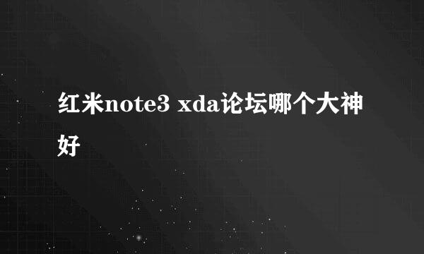 红米note3 xda论坛哪个大神好