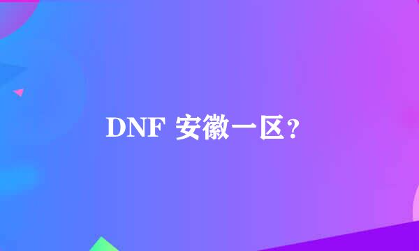 DNF 安徽一区？