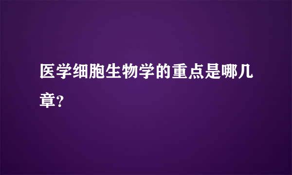 医学细胞生物学的重点是哪几章？