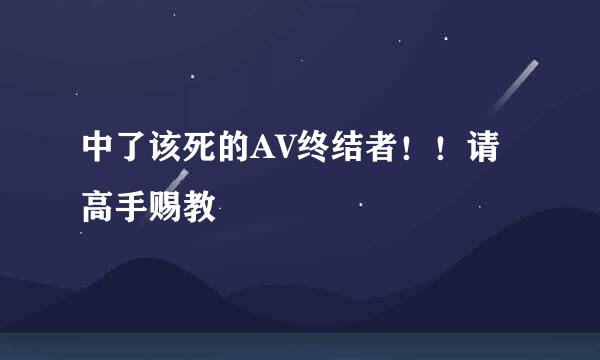 中了该死的AV终结者！！请高手赐教