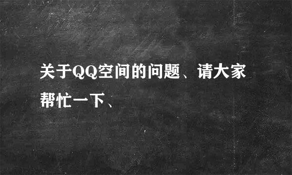 关于QQ空间的问题、请大家帮忙一下、