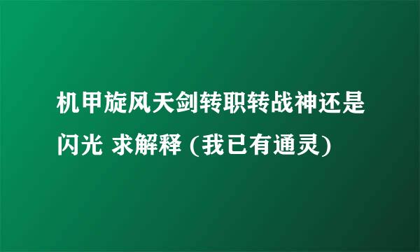 机甲旋风天剑转职转战神还是闪光 求解释 (我已有通灵)