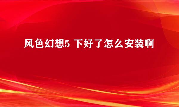 风色幻想5 下好了怎么安装啊