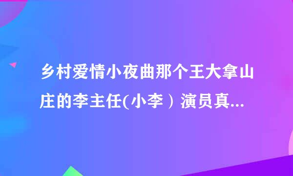 乡村爱情小夜曲那个王大拿山庄的李主任(小李）演员真实名叫什么啊