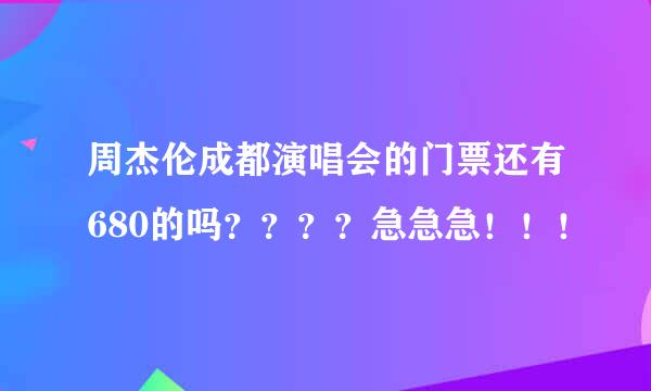 周杰伦成都演唱会的门票还有680的吗？？？？急急急！！！