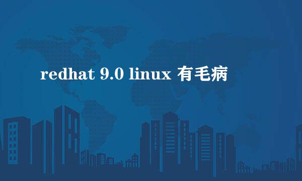 redhat 9.0 linux 有毛病