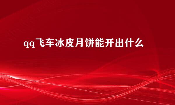 qq飞车冰皮月饼能开出什么