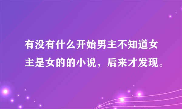 有没有什么开始男主不知道女主是女的的小说，后来才发现。