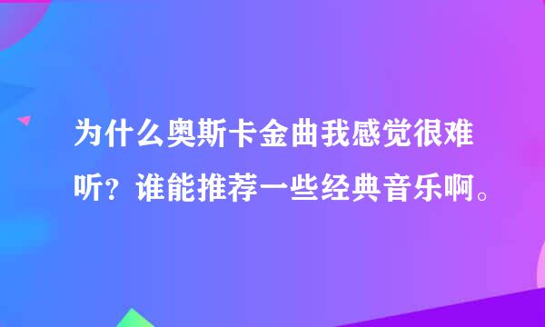 为什么奥斯卡金曲我感觉很难听？谁能推荐一些经典音乐啊。