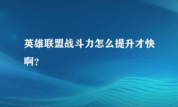 英雄联盟战斗力怎么提升才快啊？