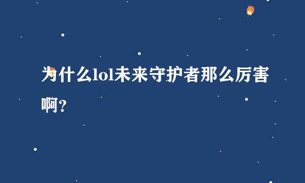 为什么lol未来守护者那么厉害啊？