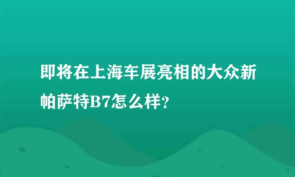 即将在上海车展亮相的大众新帕萨特B7怎么样？