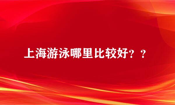 上海游泳哪里比较好？？