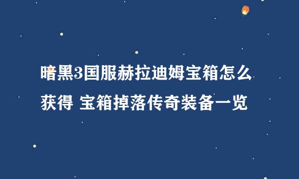 暗黑3国服赫拉迪姆宝箱怎么获得 宝箱掉落传奇装备一览