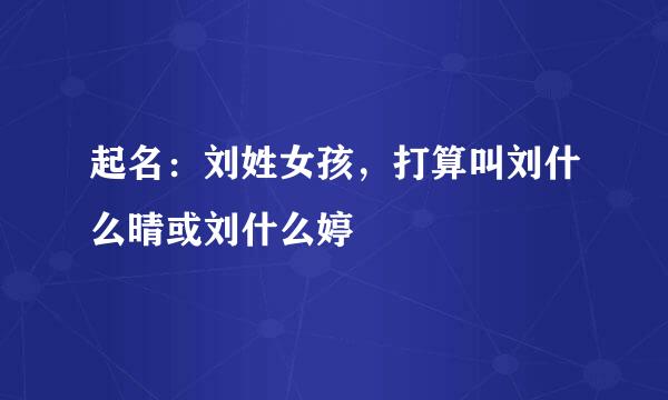 起名：刘姓女孩，打算叫刘什么晴或刘什么婷