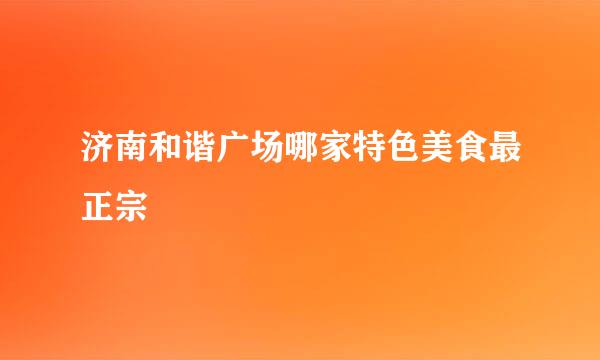 济南和谐广场哪家特色美食最正宗