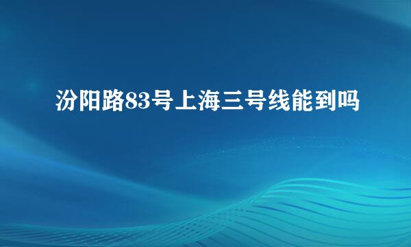 汾阳路83号上海三号线能到吗