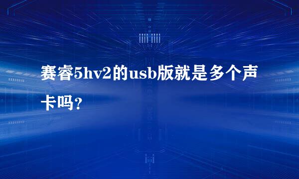 赛睿5hv2的usb版就是多个声卡吗？