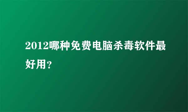 2012哪种免费电脑杀毒软件最好用？