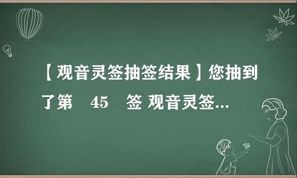 【观音灵签抽签结果】您抽到了第 45 签 观音灵签：四五签 吉凶：上签 典故：仁宗遇仙 宫