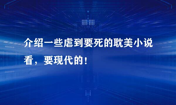 介绍一些虐到要死的耽美小说看，要现代的！