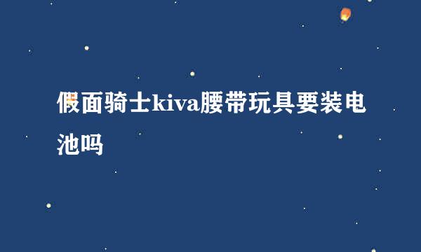 假面骑士kiva腰带玩具要装电池吗