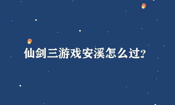 仙剑三游戏安溪怎么过？