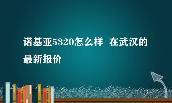 诺基亚5320怎么样  在武汉的最新报价