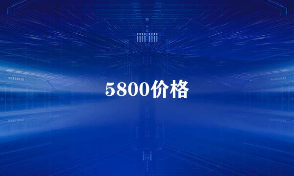 5800价格