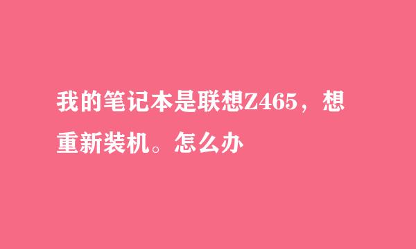 我的笔记本是联想Z465，想重新装机。怎么办