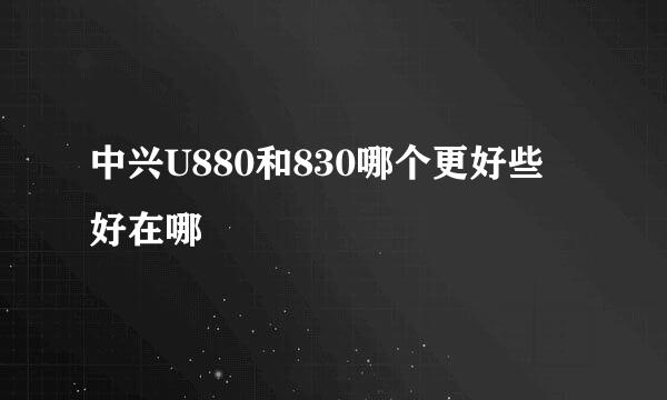 中兴U880和830哪个更好些 好在哪