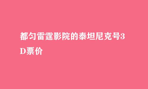 都匀雷霆影院的泰坦尼克号3D票价