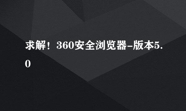 求解！360安全浏览器-版本5.0