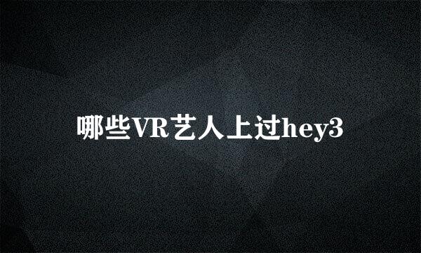 哪些VR艺人上过hey3