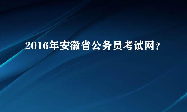 2016年安徽省公务员考试网？