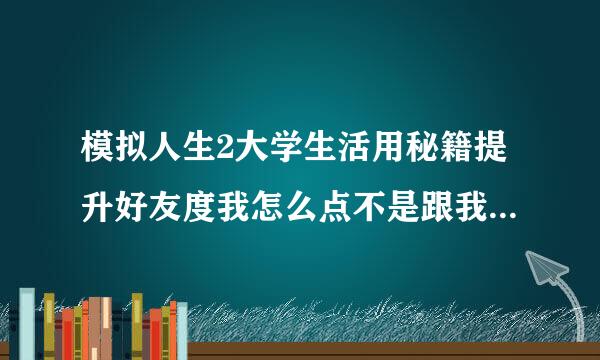 模拟人生2大学生活用秘籍提升好友度我怎么点不是跟我住一起的人啊~我怎么点不了啊