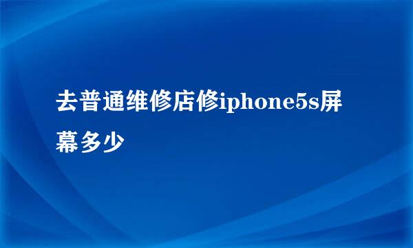 去普通维修店修iphone5s屏幕多少