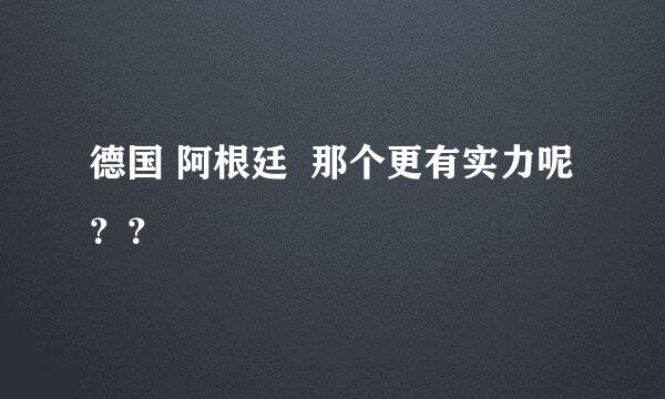 德国 阿根廷  那个更有实力呢？？