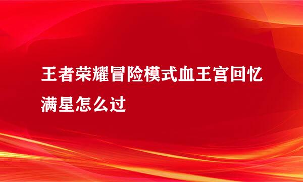 王者荣耀冒险模式血王宫回忆满星怎么过