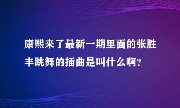 康熙来了最新一期里面的张胜丰跳舞的插曲是叫什么啊？