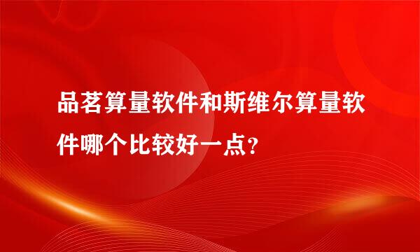 品茗算量软件和斯维尔算量软件哪个比较好一点？