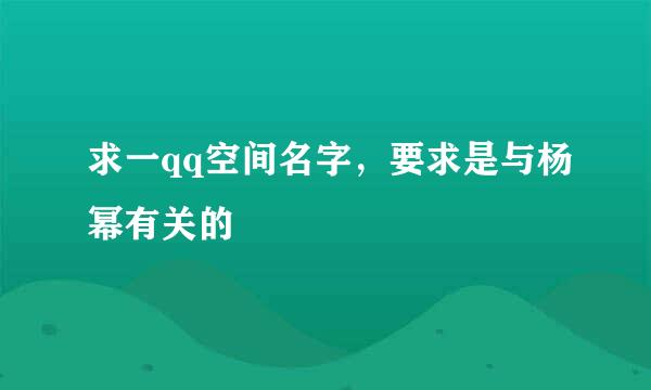 求一qq空间名字，要求是与杨幂有关的