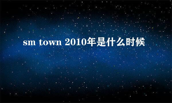 sm town 2010年是什么时候