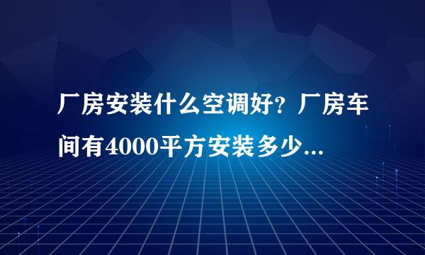 厂房安装什么空调好？厂房车间有4000平方安装多少台环保空调来降温？