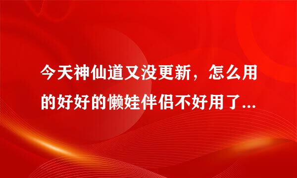 今天神仙道又没更新，怎么用的好好的懒娃伴侣不好用了。登陆了，没东西跳出来？